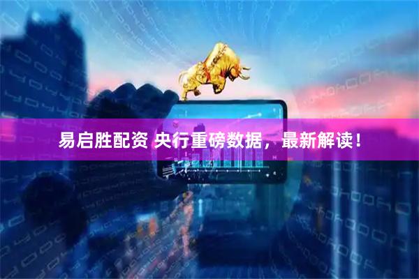 易启胜配资 央行重磅数据，最新解读！