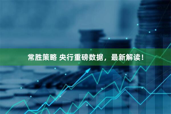 常胜策略 央行重磅数据，最新解读！
