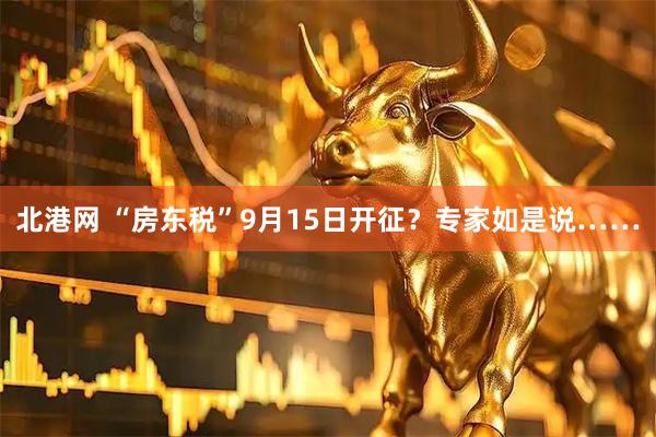北港网 “房东税”9月15日开征？专家如是说……