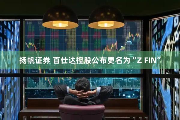 扬帆证券 百仕达控股公布更名为“Z FIN”