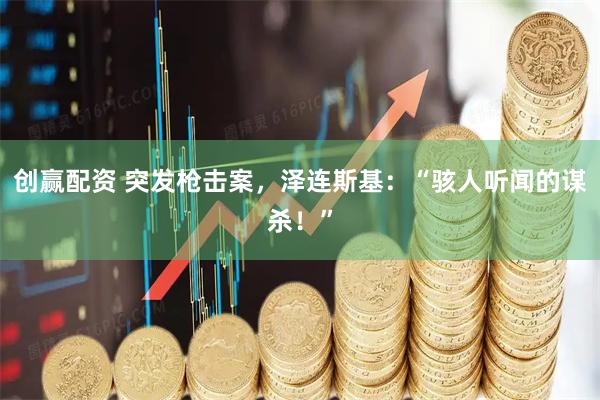 创赢配资 突发枪击案，泽连斯基：“骇人听闻的谋杀！”