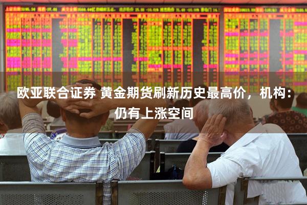 欧亚联合证券 黄金期货刷新历史最高价，机构：仍有上涨空间