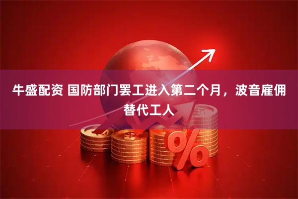 牛盛配资 国防部门罢工进入第二个月，波音雇佣替代工人
