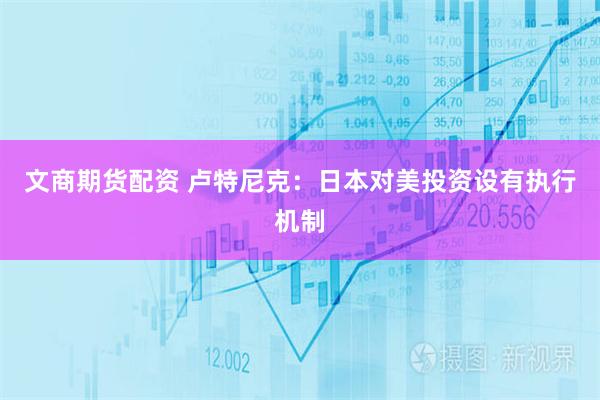 文商期货配资 卢特尼克：日本对美投资设有执行机制