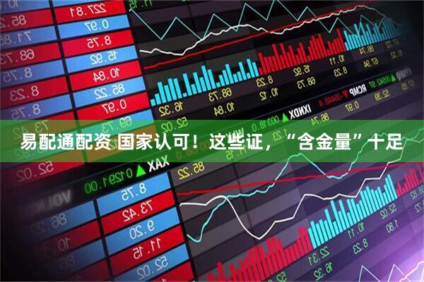 易配通配资 国家认可！这些证，“含金量”十足