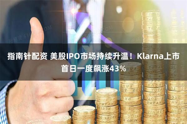 指南针配资 美股IPO市场持续升温！Klarna上市首日一度飙涨43%
