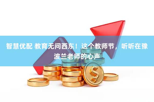 智慧优配 教育无问西东！这个教师节，听听在豫波兰老师的心声