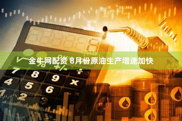 金牛网配资 8月份原油生产增速加快