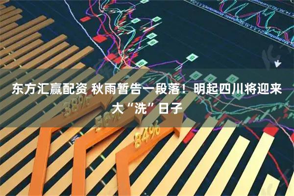 东方汇赢配资 秋雨暂告一段落！明起四川将迎来大“洗”日子