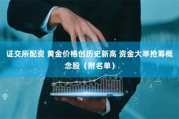 证交所配资 黄金价格创历史新高 资金大举抢筹概念股（附名单）