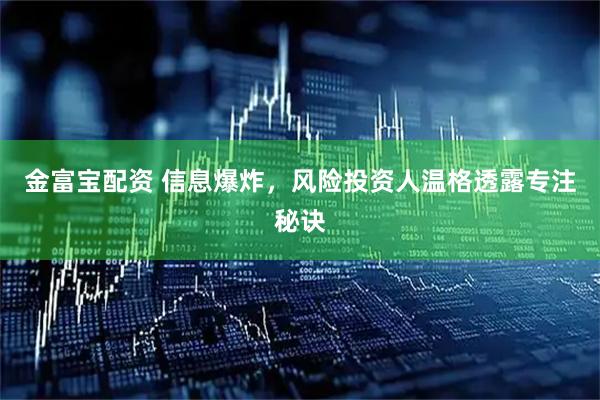 金富宝配资 信息爆炸，风险投资人温格透露专注秘诀