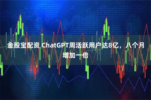 金股宝配资 ChatGPT周活跃用户达8亿，八个月增加一倍