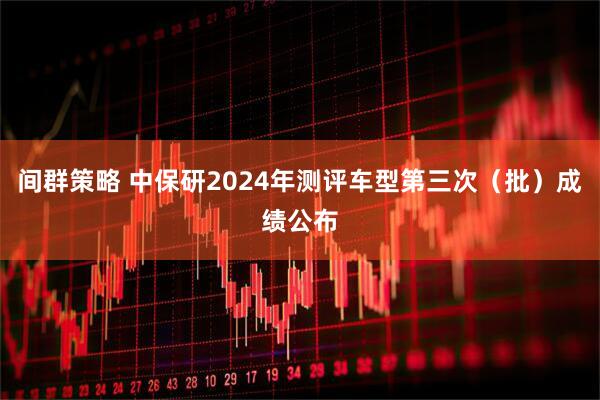 间群策略 中保研2024年测评车型第三次（批）成绩公布