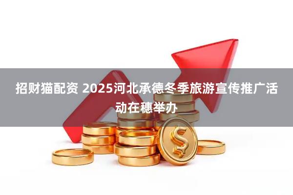 招财猫配资 2025河北承德冬季旅游宣传推广活动在穗举办