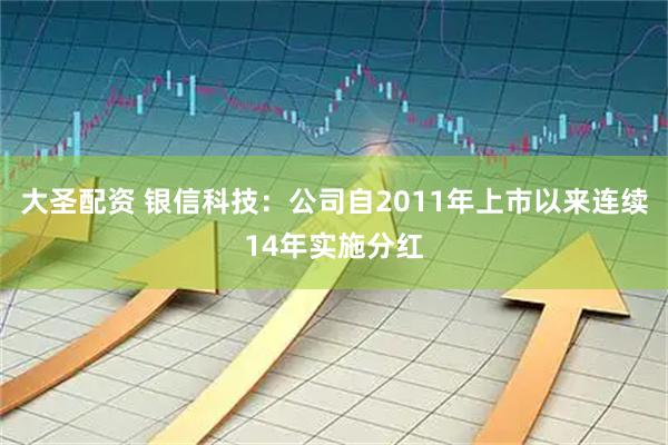 大圣配资 银信科技：公司自2011年上市以来连续14年实施分红